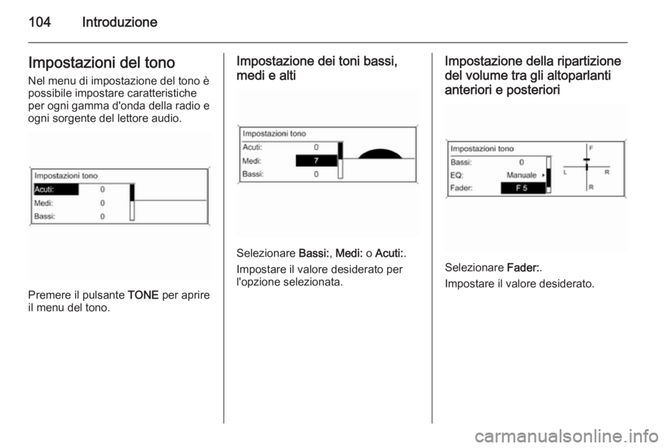 OPEL ZAFIRA C 2015 Manuale del sistema Infotainment (in Italian) 104IntroduzioneImpostazioni del tonoNel menu di impostazione del tono è
possibile impostare caratteristiche
per ogni gamma d'onda della radio e
ogni sorgente del lettore audio.
Premere il pulsant OPEL ZAFIRA C 2015 Manuale del sistema Infotainment (in Italian) 104IntroduzioneImpostazioni del tonoNel menu di impostazione del tono è
possibile impostare caratteristiche
per ogni gamma d'onda della radio e
ogni sorgente del lettore audio.
Premere il pulsant