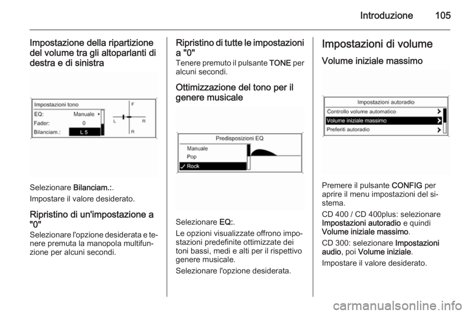 OPEL ZAFIRA C 2015 Manuale del sistema Infotainment (in Italian) Introduzione105
Impostazione della ripartizionedel volume tra gli altoparlanti di
destra e di sinistra
Selezionare Bilanciam.:.
Impostare il valore desiderato.
Ripristino di un'impostazione a OPEL ZAFIRA C 2015 Manuale del sistema Infotainment (in Italian) Introduzione105
Impostazione della ripartizionedel volume tra gli altoparlanti di
destra e di sinistra
Selezionare Bilanciam.:.
Impostare il valore desiderato.
Ripristino di un'impostazione a
