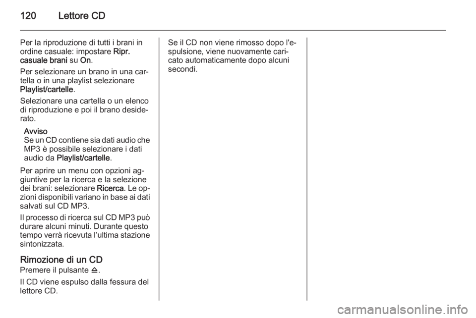 OPEL ZAFIRA C 2015 Manuale del sistema Infotainment (in Italian) 120Lettore CD
Per la riproduzione di tutti i brani in
ordine casuale: impostare Ripr.
casuale brani su On.
Per selezionare un brano in una car‐
tella o in una playlist selezionare
Playlist/cartell OPEL ZAFIRA C 2015 Manuale del sistema Infotainment (in Italian) 120Lettore CD
Per la riproduzione di tutti i brani in
ordine casuale: impostare Ripr.
casuale brani su On.
Per selezionare un brano in una car‐
tella o in una playlist selezionare
Playlist/cartell
