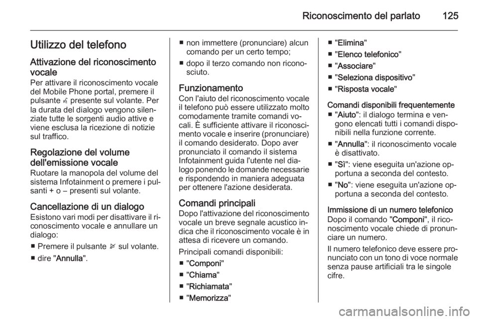 OPEL ZAFIRA C 2015 Manuale del sistema Infotainment (in Italian) Riconoscimento del parlato125Utilizzo del telefonoAttivazione del riconoscimentovocale
Per attivare il riconoscimento vocale
del Mobile Phone portal, premere il
pulsante w presente sul volante. Per
l OPEL ZAFIRA C 2015 Manuale del sistema Infotainment (in Italian) Riconoscimento del parlato125Utilizzo del telefonoAttivazione del riconoscimentovocale
Per attivare il riconoscimento vocale
del Mobile Phone portal, premere il
pulsante w presente sul volante. Per
l