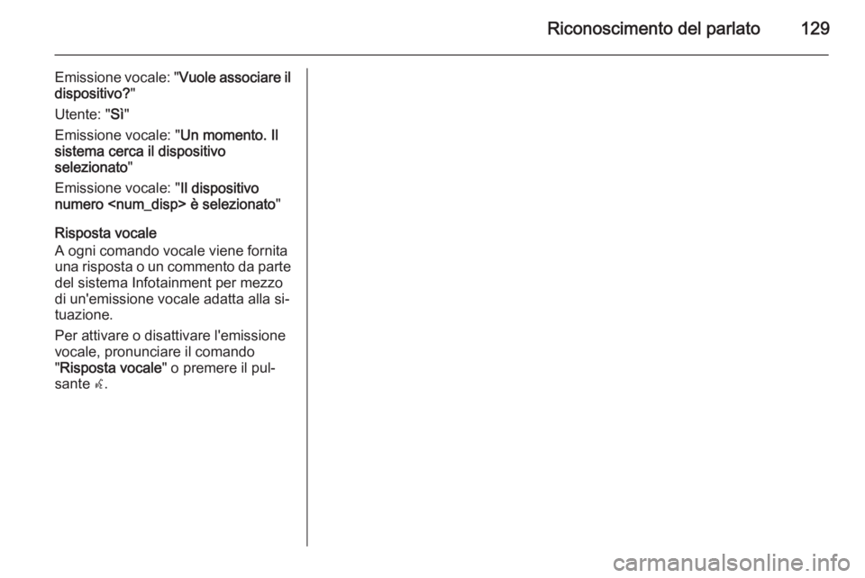 OPEL ZAFIRA C 2015 Manuale del sistema Infotainment (in Italian) Riconoscimento del parlato129
Emissione vocale: "Vuole associare il
dispositivo? "
Utente: " Sì"
Emissione vocale: " Un momento. Il
sistema cerca il dispositivo
selezionato "
OPEL ZAFIRA C 2015 Manuale del sistema Infotainment (in Italian) Riconoscimento del parlato129
Emissione vocale: "Vuole associare il
dispositivo? "
Utente: " Sì"
Emissione vocale: " Un momento. Il
sistema cerca il dispositivo
selezionato "