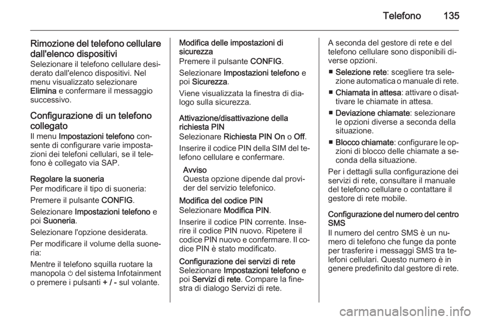 OPEL ZAFIRA C 2015 Manuale del sistema Infotainment (in Italian) Telefono135
Rimozione del telefono cellularedall'elenco dispositivi
Selezionare il telefono cellulare desi‐
derato dall'elenco dispositivi. Nel
menu visualizzato selezionare
Elimina e confe OPEL ZAFIRA C 2015 Manuale del sistema Infotainment (in Italian) Telefono135
Rimozione del telefono cellularedall'elenco dispositivi
Selezionare il telefono cellulare desi‐
derato dall'elenco dispositivi. Nel
menu visualizzato selezionare
Elimina e confe