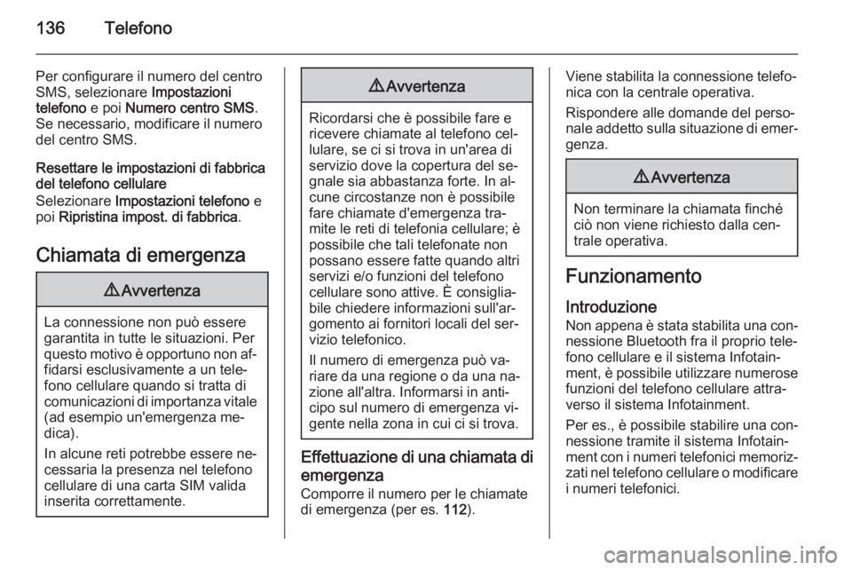 OPEL ZAFIRA C 2015 Manuale del sistema Infotainment (in Italian) 136Telefono
Per configurare il numero del centro
SMS, selezionare Impostazioni
telefono e poi Numero centro SMS .
Se necessario, modificare il numero del centro SMS.
Resettare le impostazioni di fab OPEL ZAFIRA C 2015 Manuale del sistema Infotainment (in Italian) 136Telefono
Per configurare il numero del centro
SMS, selezionare Impostazioni
telefono e poi Numero centro SMS .
Se necessario, modificare il numero del centro SMS.
Resettare le impostazioni di fab