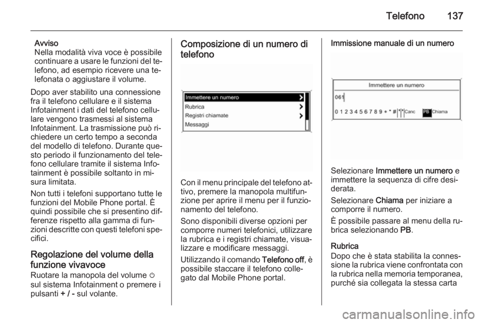 OPEL ZAFIRA C 2015 Manuale del sistema Infotainment (in Italian) Telefono137
Avviso
Nella modalità viva voce è possibile
continuare a usare le funzioni del te‐
lefono, ad esempio ricevere una te‐
lefonata o aggiustare il volume.
Dopo aver stabilito una connes OPEL ZAFIRA C 2015 Manuale del sistema Infotainment (in Italian) Telefono137
Avviso
Nella modalità viva voce è possibile
continuare a usare le funzioni del te‐
lefono, ad esempio ricevere una te‐
lefonata o aggiustare il volume.
Dopo aver stabilito una connes