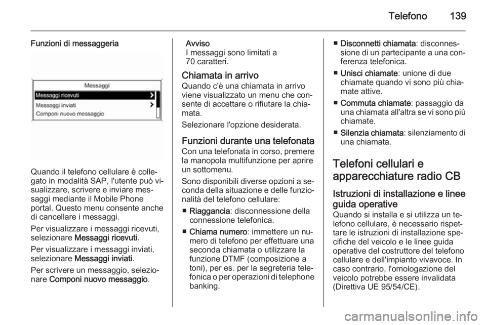 OPEL ZAFIRA C 2015 Manuale del sistema Infotainment (in Italian) Telefono139
Funzioni di messaggeria
Quando il telefono cellulare è colle‐
gato in modalità SAP, l'utente può vi‐
sualizzare, scrivere e inviare mes‐
saggi mediante il Mobile Phone
portal. OPEL ZAFIRA C 2015 Manuale del sistema Infotainment (in Italian) Telefono139
Funzioni di messaggeria
Quando il telefono cellulare è colle‐
gato in modalità SAP, l'utente può vi‐
sualizzare, scrivere e inviare mes‐
saggi mediante il Mobile Phone
portal.
