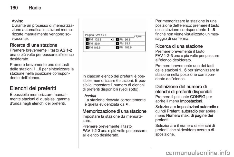 OPEL ZAFIRA C 2015 Manuale del sistema Infotainment (in Italian) 160Radio
Avviso
Durante un processo di memorizza‐
zione automatica le stazioni memo‐ rizzate manualmente vengono so‐
vrascritte.
Ricerca di una stazione Premere brevemente il tasto AS 1-2
una o OPEL ZAFIRA C 2015 Manuale del sistema Infotainment (in Italian) 160Radio
Avviso
Durante un processo di memorizza‐
zione automatica le stazioni memo‐ rizzate manualmente vengono so‐
vrascritte.
Ricerca di una stazione Premere brevemente il tasto AS 1-2
una o
