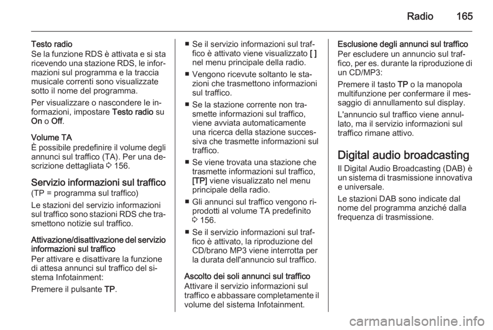 OPEL ZAFIRA C 2015 Manuale del sistema Infotainment (in Italian) Radio165
Testo radio
Se la funzione RDS è attivata e si sta ricevendo una stazione RDS, le infor‐
mazioni sul programma e la traccia
musicale correnti sono visualizzate
sotto il nome del programma. OPEL ZAFIRA C 2015 Manuale del sistema Infotainment (in Italian) Radio165
Testo radio
Se la funzione RDS è attivata e si sta ricevendo una stazione RDS, le infor‐
mazioni sul programma e la traccia
musicale correnti sono visualizzate
sotto il nome del programma.