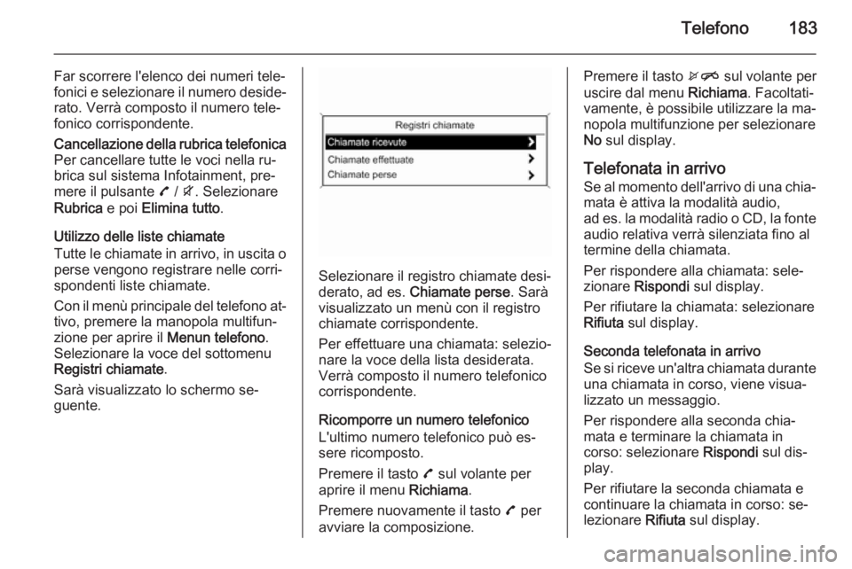 OPEL ZAFIRA C 2015 Manuale del sistema Infotainment (in Italian) Telefono183
Far scorrere l'elenco dei numeri tele‐
fonici e selezionare il numero deside‐ rato. Verrà composto il numero tele‐
fonico corrispondente.Cancellazione della rubrica telefonica
P OPEL ZAFIRA C 2015 Manuale del sistema Infotainment (in Italian) Telefono183
Far scorrere l'elenco dei numeri tele‐
fonici e selezionare il numero deside‐ rato. Verrà composto il numero tele‐
fonico corrispondente.Cancellazione della rubrica telefonica
P