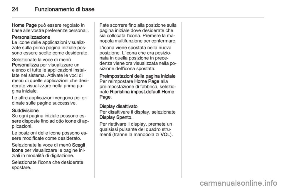 OPEL ZAFIRA C 2015 Manuale del sistema Infotainment (in Italian) 24Funzionamento di base
Home Page può essere regolato in
base alle vostre preferenze personali.Personalizzazione
Le icone delle applicazioni visualiz‐
zate sulla prima pagina iniziale pos‐
sono e OPEL ZAFIRA C 2015 Manuale del sistema Infotainment (in Italian) 24Funzionamento di base
Home Page può essere regolato in
base alle vostre preferenze personali.Personalizzazione
Le icone delle applicazioni visualiz‐
zate sulla prima pagina iniziale pos‐
sono e