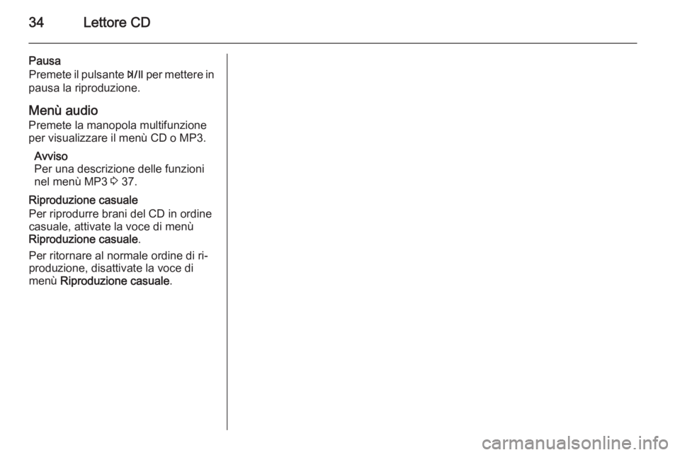 OPEL ZAFIRA C 2015 Manuale del sistema Infotainment (in Italian) 34Lettore CD
Pausa
Premete il pulsante T per mettere in
pausa la riproduzione.
Menù audio
Premete la manopola multifunzione
per visualizzare il menù CD o MP3.
Avviso
Per una descrizione delle funzi OPEL ZAFIRA C 2015 Manuale del sistema Infotainment (in Italian) 34Lettore CD
Pausa
Premete il pulsante T per mettere in
pausa la riproduzione.
Menù audio
Premete la manopola multifunzione
per visualizzare il menù CD o MP3.
Avviso
Per una descrizione delle funzi