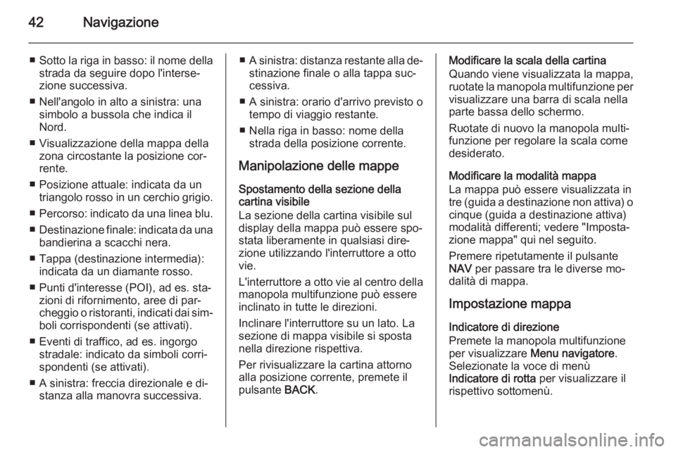 OPEL ZAFIRA C 2015 Manuale del sistema Infotainment (in Italian) 42Navigazione
■Sotto la riga in basso: il nome della
strada da seguire dopo l'interse‐
zione successiva.
■ Nell'angolo in alto a sinistra: una simbolo a bussola che indica il
Nord.
■ V OPEL ZAFIRA C 2015 Manuale del sistema Infotainment (in Italian) 42Navigazione
■Sotto la riga in basso: il nome della
strada da seguire dopo l'interse‐
zione successiva.
■ Nell'angolo in alto a sinistra: una simbolo a bussola che indica il
Nord.
■ V
