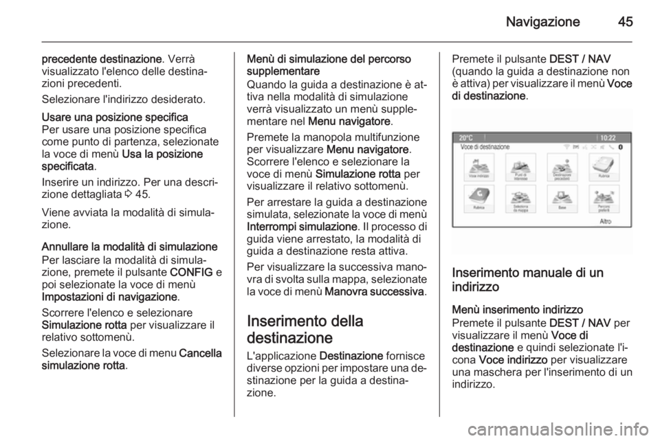 OPEL ZAFIRA C 2015 Manuale del sistema Infotainment (in Italian) Navigazione45
precedente destinazione. Verrà
visualizzato l'elenco delle destina‐ zioni precedenti.
Selezionare l'indirizzo desiderato.Usare una posizione specifica
Per usare una posizione OPEL ZAFIRA C 2015 Manuale del sistema Infotainment (in Italian) Navigazione45
precedente destinazione. Verrà
visualizzato l'elenco delle destina‐ zioni precedenti.
Selezionare l'indirizzo desiderato.Usare una posizione specifica
Per usare una posizione