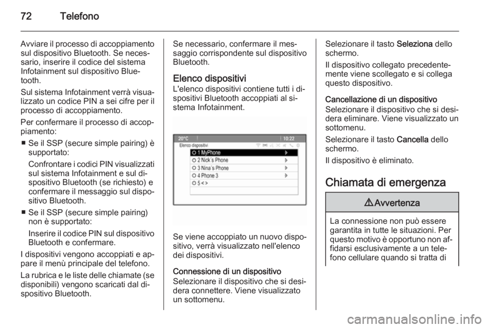 OPEL ZAFIRA C 2015  Manuale del sistema Infotainment (in Italian) 72Telefono
Avviare il processo di accoppiamentosul dispositivo Bluetooth. Se neces‐
sario, inserire il codice del sistema
Infotainment sul dispositivo Blue‐
tooth.
Sul sistema Infotainment verrà 