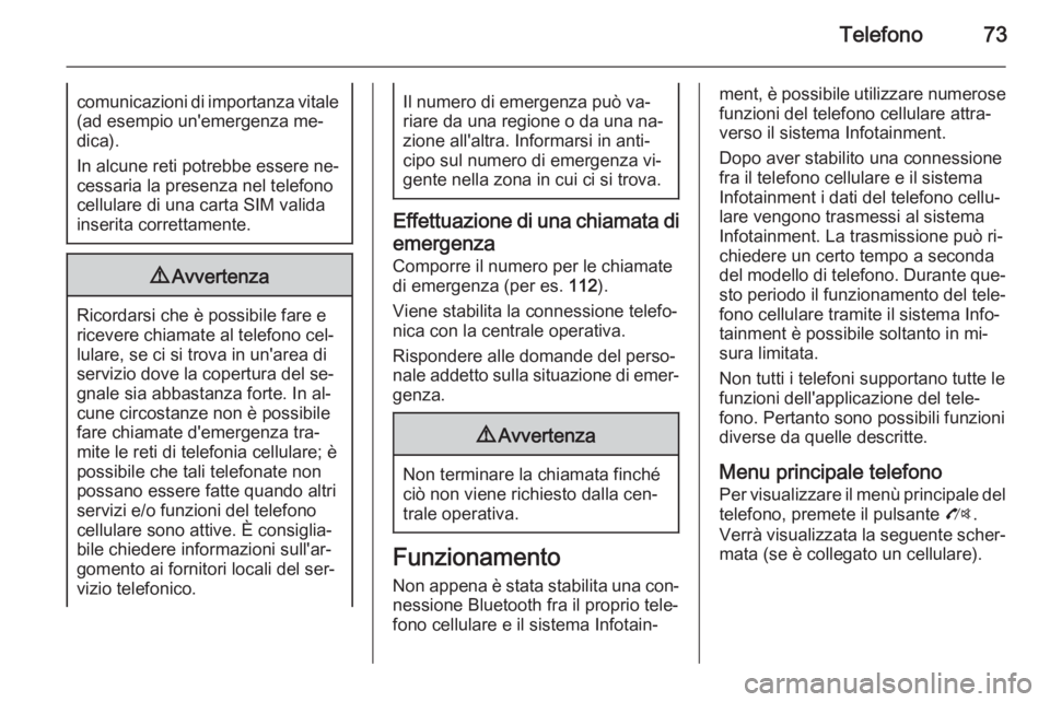 OPEL ZAFIRA C 2015 Manuale del sistema Infotainment (in Italian) Telefono73comunicazioni di importanza vitale(ad esempio un'emergenza me‐dica).
In alcune reti potrebbe essere ne‐
cessaria la presenza nel telefono
cellulare di una carta SIM valida
inserita c OPEL ZAFIRA C 2015 Manuale del sistema Infotainment (in Italian) Telefono73comunicazioni di importanza vitale(ad esempio un'emergenza me‐dica).
In alcune reti potrebbe essere ne‐
cessaria la presenza nel telefono
cellulare di una carta SIM valida
inserita c