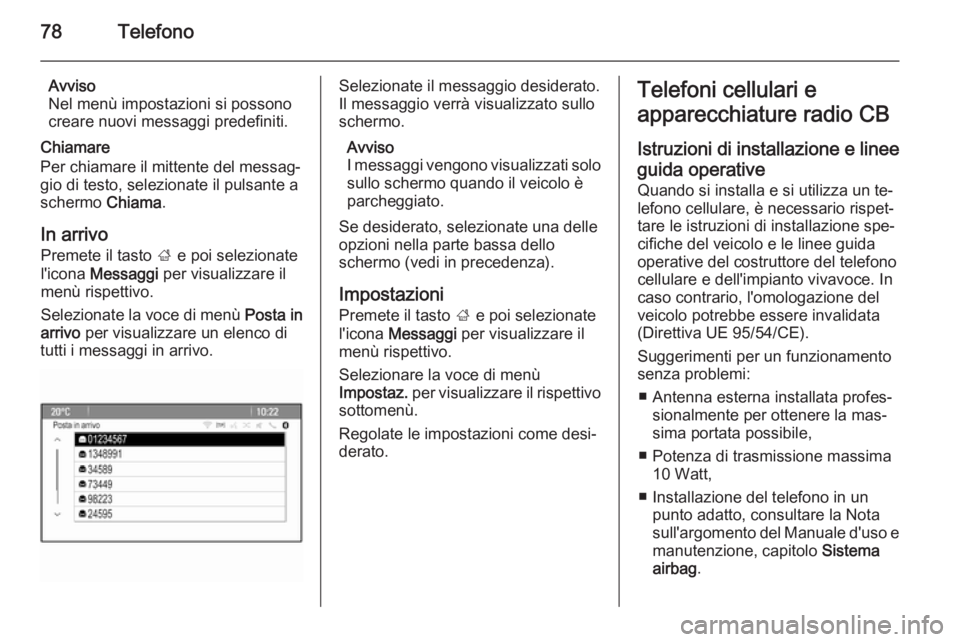 OPEL ZAFIRA C 2015  Manuale del sistema Infotainment (in Italian) 78Telefono
Avviso
Nel menù impostazioni si possono
creare nuovi messaggi predefiniti.
Chiamare
Per chiamare il mittente del messag‐
gio di testo, selezionate il pulsante a
schermo  Chiama.
In arriv