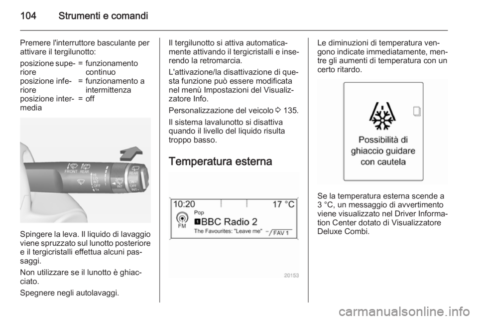 OPEL ZAFIRA C 2015  Manuale di uso e manutenzione (in Italian) 104Strumenti e comandi
Premere l'interruttore basculante per
attivare il tergilunotto:posizione supe‐
riore=funzionamento
continuoposizione infe‐
riore=funzionamento a
intermittenzaposizione i