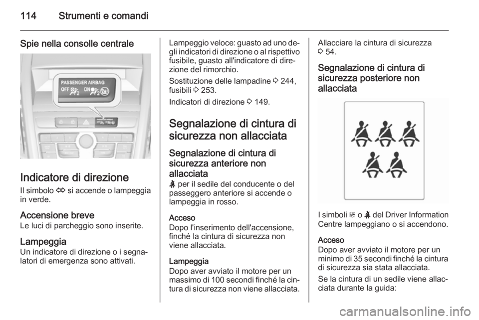OPEL ZAFIRA C 2015  Manuale di uso e manutenzione (in Italian) 114Strumenti e comandi
Spie nella consolle centrale
Indicatore di direzioneIl simbolo  O si accende o lampeggia
in verde.
Accensione breve
Le luci di parcheggio sono inserite.
Lampeggia
Un indicatore 