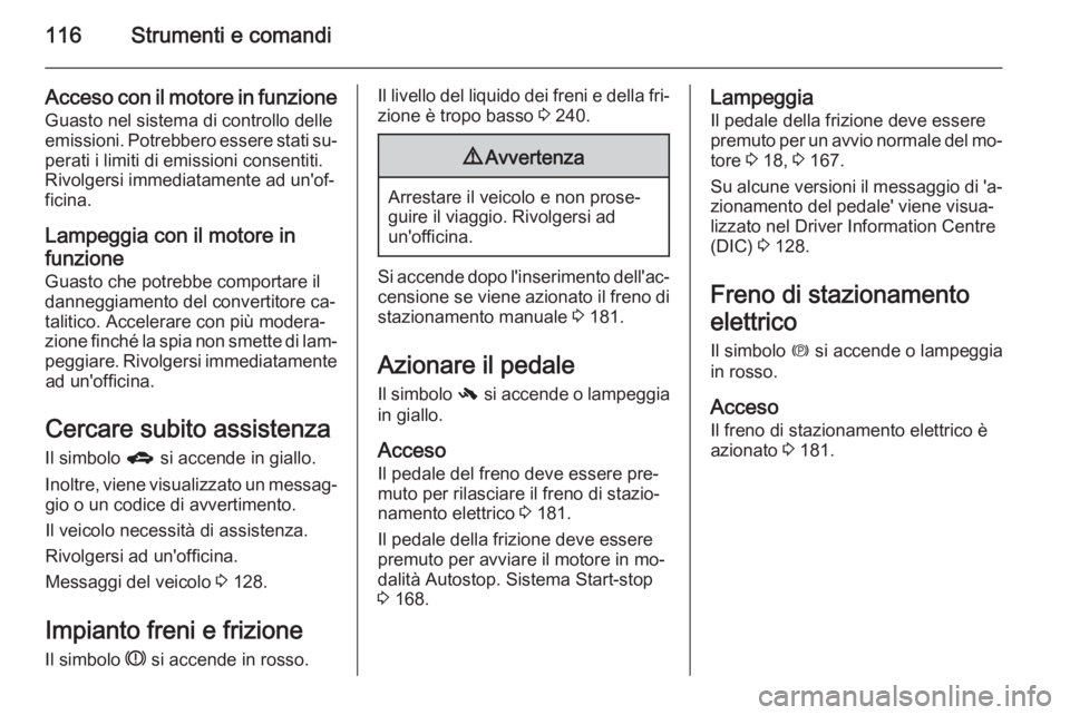 OPEL ZAFIRA C 2015  Manuale di uso e manutenzione (in Italian) 116Strumenti e comandi
Acceso con il motore in funzioneGuasto nel sistema di controllo delle
emissioni. Potrebbero essere stati su‐ perati i limiti di emissioni consentiti.
Rivolgersi immediatamente