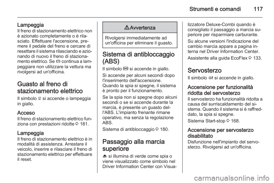OPEL ZAFIRA C 2015  Manuale di uso e manutenzione (in Italian) Strumenti e comandi117
LampeggiaIl freno di stazionamento elettrico nonè azionato completamente o è rila‐
sciato. Effettuare l'accensione, pre‐
mere il pedale del freno e cercare di resettar