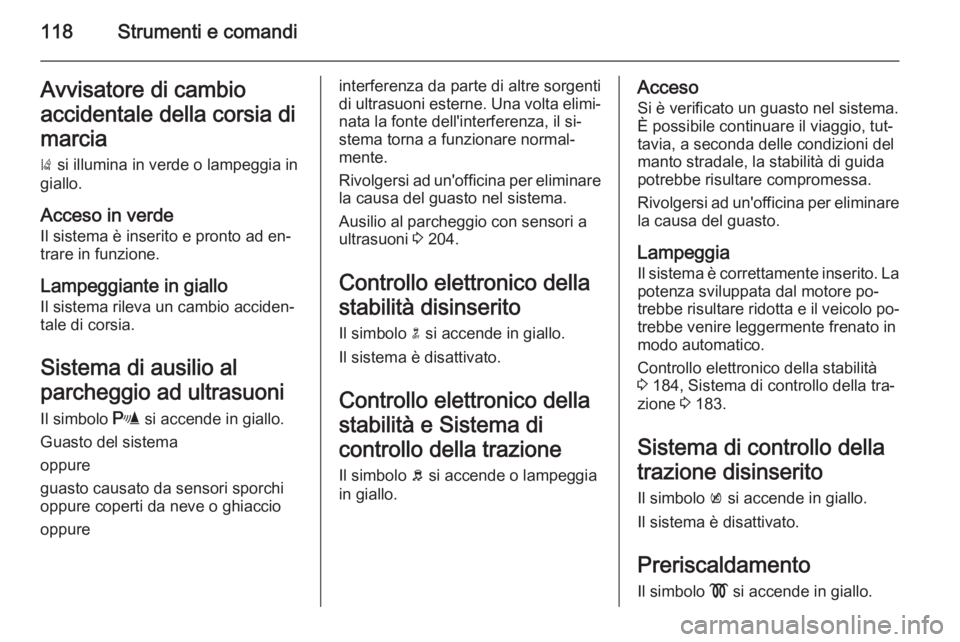 OPEL ZAFIRA C 2015  Manuale di uso e manutenzione (in Italian) 118Strumenti e comandiAvvisatore di cambio
accidentale della corsia di marcia )  si illumina in verde o lampeggia in
giallo.
Acceso in verde
Il sistema è inserito e pronto ad en‐
trare in funzione.