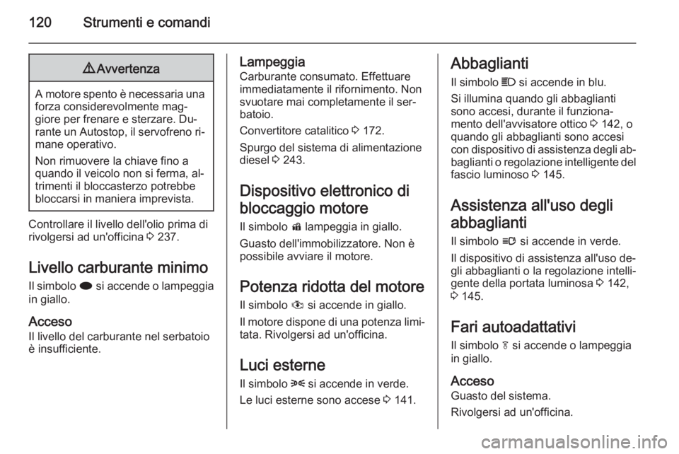 OPEL ZAFIRA C 2015  Manuale di uso e manutenzione (in Italian) 120Strumenti e comandi9Avvertenza
A motore spento è necessaria una
forza considerevolmente mag‐
giore per frenare e sterzare. Du‐
rante un Autostop, il servofreno ri‐ mane operativo.
Non rimuov