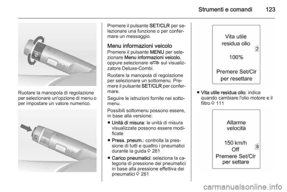 OPEL ZAFIRA C 2015  Manuale di uso e manutenzione (in Italian) Strumenti e comandi123
Ruotare la manopola di regolazione
per selezionare un'opzione di menu o per impostare un valore numerico.
Premere il pulsante  SET/CLR per se‐
lezionare una funzione o per