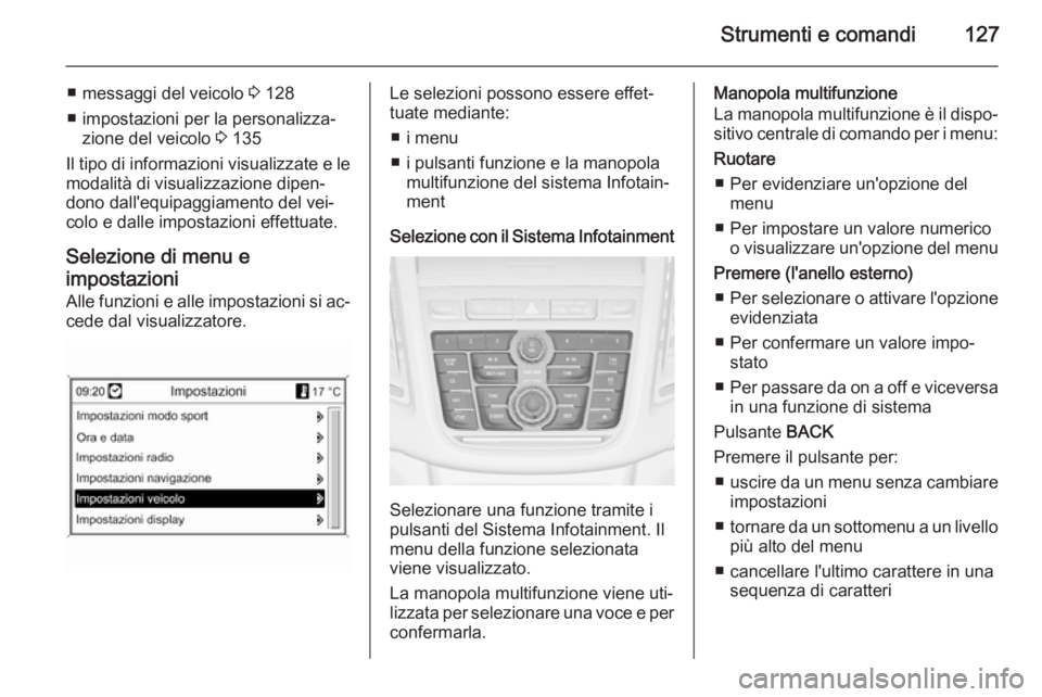 OPEL ZAFIRA C 2015  Manuale di uso e manutenzione (in Italian) Strumenti e comandi127
■ messaggi del veicolo 3 128
■ impostazioni per la personalizza‐ zione del veicolo  3 135
Il tipo di informazioni visualizzate e le
modalità di visualizzazione dipen‐
d