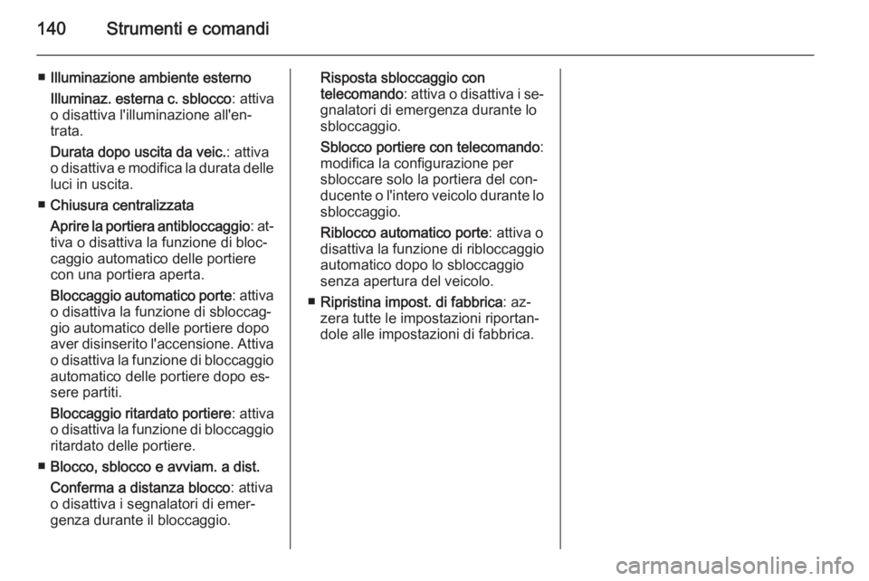 OPEL ZAFIRA C 2015  Manuale di uso e manutenzione (in Italian) 140Strumenti e comandi
■Illuminazione ambiente esterno
Illuminaz. esterna c. sblocco : attiva
o disattiva l'illuminazione all'en‐
trata.
Durata dopo uscita da veic. : attiva
o disattiva e 