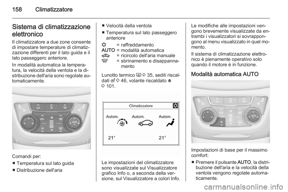 OPEL ZAFIRA C 2015 Manuale di uso e manutenzione (in Italian) 158ClimatizzatoreSistema di climatizzazione
elettronico
Il climatizzatore a due zone consente di impostare temperature di climatiz‐
zazione differenti per il lato guida e il
lato passeggero anterior OPEL ZAFIRA C 2015 Manuale di uso e manutenzione (in Italian) 158ClimatizzatoreSistema di climatizzazione
elettronico
Il climatizzatore a due zone consente di impostare temperature di climatiz‐
zazione differenti per il lato guida e il
lato passeggero anterior