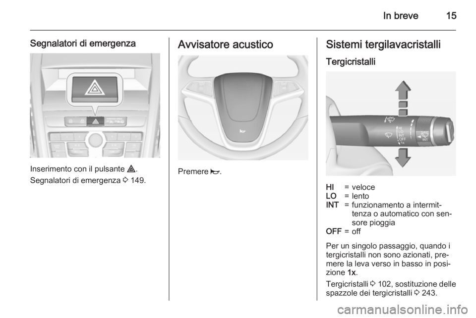 OPEL ZAFIRA C 2015  Manuale di uso e manutenzione (in Italian) In breve15
Segnalatori di emergenza
Inserimento con il pulsante ¨.
Segnalatori di emergenza  3 149.
Avvisatore acustico
Premere  j.
Sistemi tergilavacristalli
TergicristalliHI=veloceLO=lentoINT=funzi