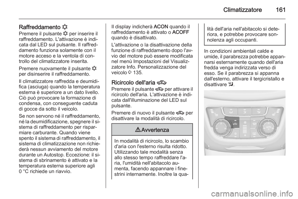 OPEL ZAFIRA C 2015 Manuale di uso e manutenzione (in Italian) Climatizzatore161
Raffreddamento n
Premere il pulsante n per inserire il
raffreddamento. L'attivazione è indi‐ cata dal LED sul pulsante. Il raffred‐
damento funziona solamente con il
motore OPEL ZAFIRA C 2015 Manuale di uso e manutenzione (in Italian) Climatizzatore161
Raffreddamento n
Premere il pulsante n per inserire il
raffreddamento. L'attivazione è indi‐ cata dal LED sul pulsante. Il raffred‐
damento funziona solamente con il
motore