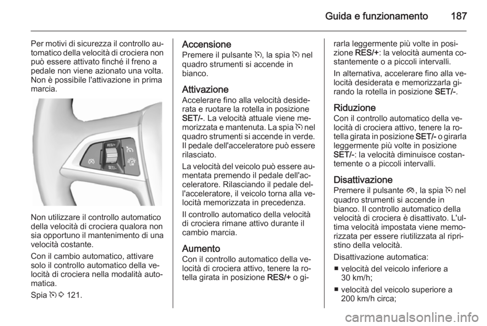 OPEL ZAFIRA C 2015 Manuale di uso e manutenzione (in Italian) Guida e funzionamento187
Per motivi di sicurezza il controllo au‐tomatico della velocità di crociera non
può essere attivato finché il freno a pedale non viene azionato una volta.
Non è possibil OPEL ZAFIRA C 2015 Manuale di uso e manutenzione (in Italian) Guida e funzionamento187
Per motivi di sicurezza il controllo au‐tomatico della velocità di crociera non
può essere attivato finché il freno a pedale non viene azionato una volta.
Non è possibil