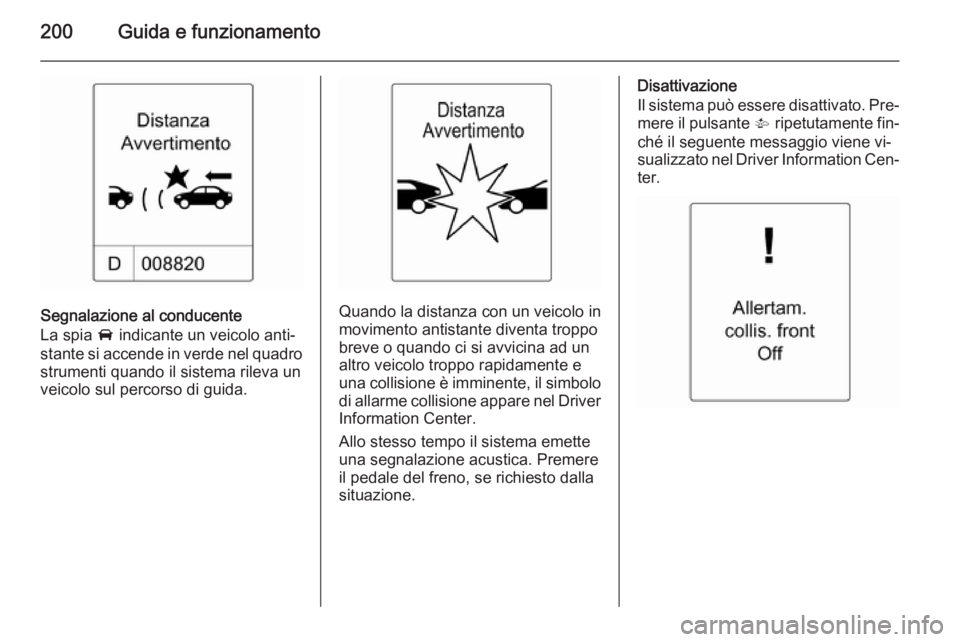 OPEL ZAFIRA C 2015 Manuale di uso e manutenzione (in Italian) 200Guida e funzionamento
Segnalazione al conducente
La spia A indicante un veicolo anti‐
stante si accende in verde nel quadro
strumenti quando il sistema rileva un
veicolo sul percorso di guida.Qu OPEL ZAFIRA C 2015 Manuale di uso e manutenzione (in Italian) 200Guida e funzionamento
Segnalazione al conducente
La spia A indicante un veicolo anti‐
stante si accende in verde nel quadro
strumenti quando il sistema rileva un
veicolo sul percorso di guida.Qu