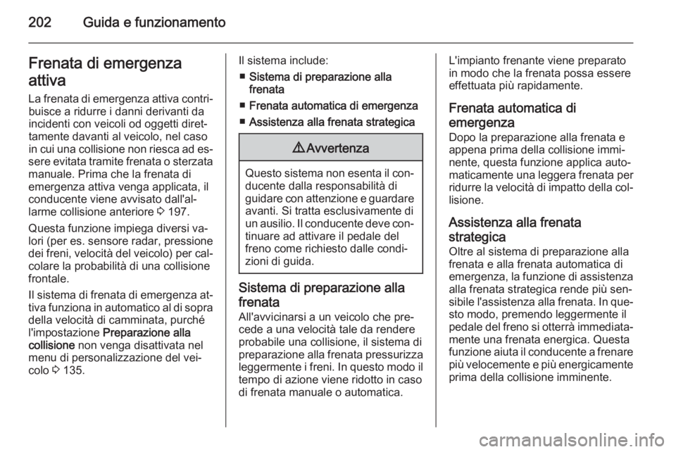 OPEL ZAFIRA C 2015 Manuale di uso e manutenzione (in Italian) 202Guida e funzionamentoFrenata di emergenza
attiva
La frenata di emergenza attiva contri‐ buisce a ridurre i danni derivanti da
incidenti con veicoli od oggetti diret‐
tamente davanti al veicolo, OPEL ZAFIRA C 2015 Manuale di uso e manutenzione (in Italian) 202Guida e funzionamentoFrenata di emergenza
attiva
La frenata di emergenza attiva contri‐ buisce a ridurre i danni derivanti da
incidenti con veicoli od oggetti diret‐
tamente davanti al veicolo,
