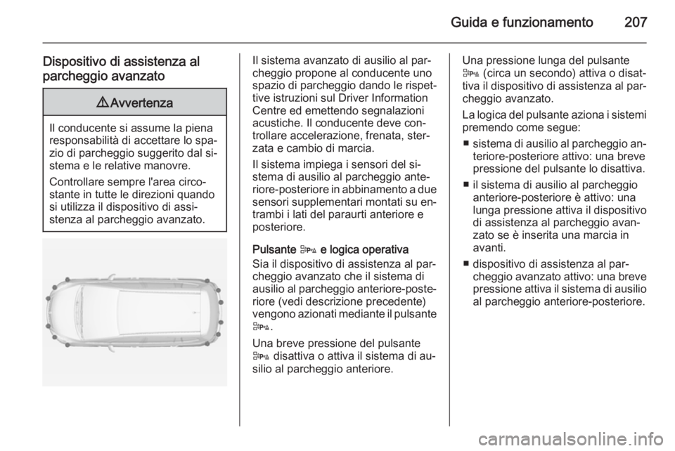 OPEL ZAFIRA C 2015 Manuale di uso e manutenzione (in Italian) Guida e funzionamento207
Dispositivo di assistenza al
parcheggio avanzato9 Avvertenza
Il conducente si assume la piena
responsabilità di accettare lo spa‐
zio di parcheggio suggerito dal si‐
stem OPEL ZAFIRA C 2015 Manuale di uso e manutenzione (in Italian) Guida e funzionamento207
Dispositivo di assistenza al
parcheggio avanzato9 Avvertenza
Il conducente si assume la piena
responsabilità di accettare lo spa‐
zio di parcheggio suggerito dal si‐
stem