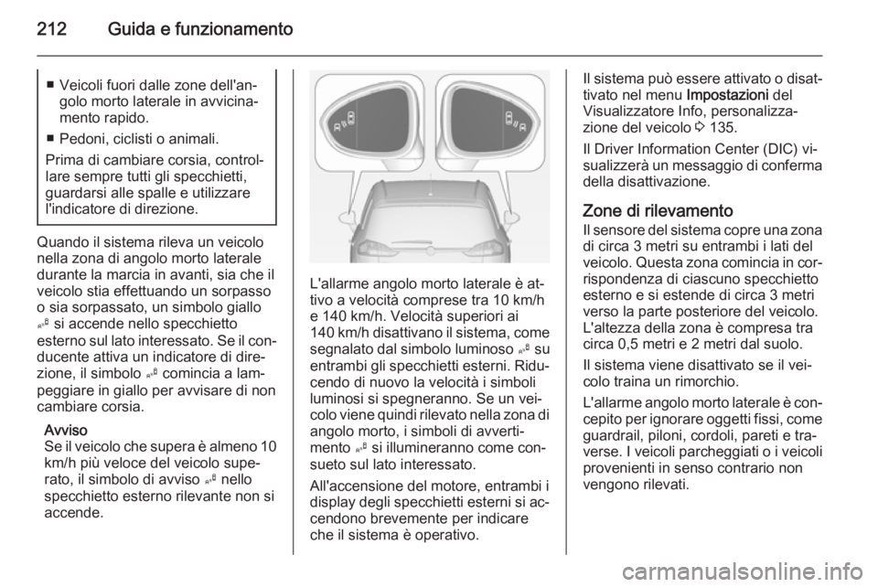 OPEL ZAFIRA C 2015 Manuale di uso e manutenzione (in Italian) 212Guida e funzionamento■ Veicoli fuori dalle zone dell'an‐golo morto laterale in avvicina‐
mento rapido.
■ Pedoni, ciclisti o animali.
Prima di cambiare corsia, control‐
lare sempre tut OPEL ZAFIRA C 2015 Manuale di uso e manutenzione (in Italian) 212Guida e funzionamento■ Veicoli fuori dalle zone dell'an‐golo morto laterale in avvicina‐
mento rapido.
■ Pedoni, ciclisti o animali.
Prima di cambiare corsia, control‐
lare sempre tut