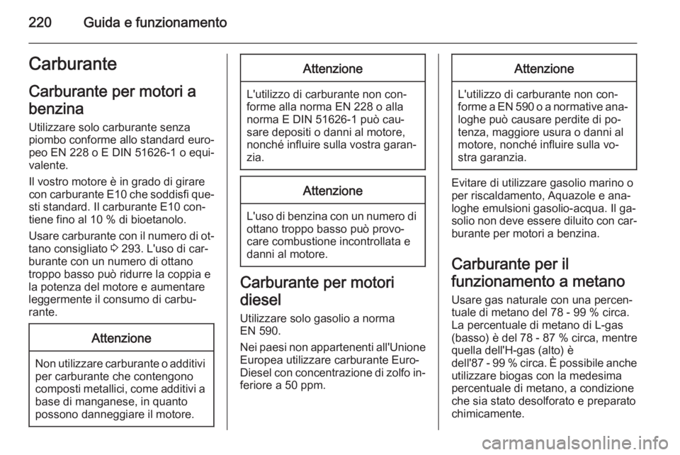 OPEL ZAFIRA C 2015 Manuale di uso e manutenzione (in Italian) 220Guida e funzionamentoCarburanteCarburante per motori a
benzina Utilizzare solo carburante senza
piombo conforme allo standard euro‐
peo EN 228 o E DIN 51626-1 o equi‐
valente.
Il vostro motore OPEL ZAFIRA C 2015 Manuale di uso e manutenzione (in Italian) 220Guida e funzionamentoCarburanteCarburante per motori a
benzina Utilizzare solo carburante senza
piombo conforme allo standard euro‐
peo EN 228 o E DIN 51626-1 o equi‐
valente.
Il vostro motore