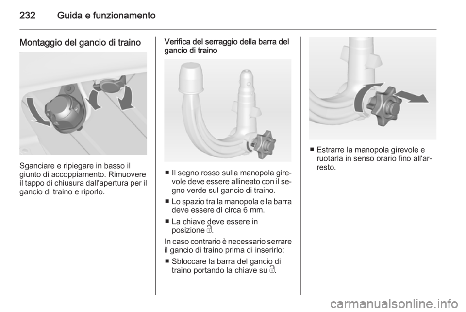 OPEL ZAFIRA C 2015 Manuale di uso e manutenzione (in Italian) 232Guida e funzionamento
Montaggio del gancio di traino
Sganciare e ripiegare in basso il
giunto di accoppiamento. Rimuovere il tappo di chiusura dall'apertura per il gancio di traino e riporlo.
V OPEL ZAFIRA C 2015 Manuale di uso e manutenzione (in Italian) 232Guida e funzionamento
Montaggio del gancio di traino
Sganciare e ripiegare in basso il
giunto di accoppiamento. Rimuovere il tappo di chiusura dall'apertura per il gancio di traino e riporlo.
V