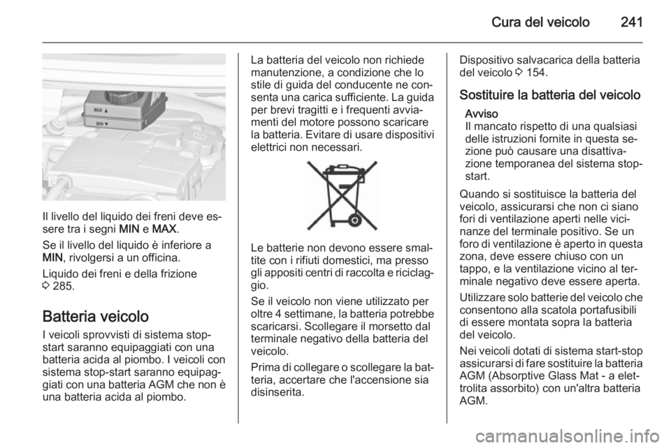 OPEL ZAFIRA C 2015 Manuale di uso e manutenzione (in Italian) Cura del veicolo241
Il livello del liquido dei freni deve es‐
sere tra i segni MIN e MAX .
Se il livello del liquido è inferiore a
MIN , rivolgersi a un officina.
Liquido dei freni e della frizion OPEL ZAFIRA C 2015 Manuale di uso e manutenzione (in Italian) Cura del veicolo241
Il livello del liquido dei freni deve es‐
sere tra i segni MIN e MAX .
Se il livello del liquido è inferiore a
MIN , rivolgersi a un officina.
Liquido dei freni e della frizion
