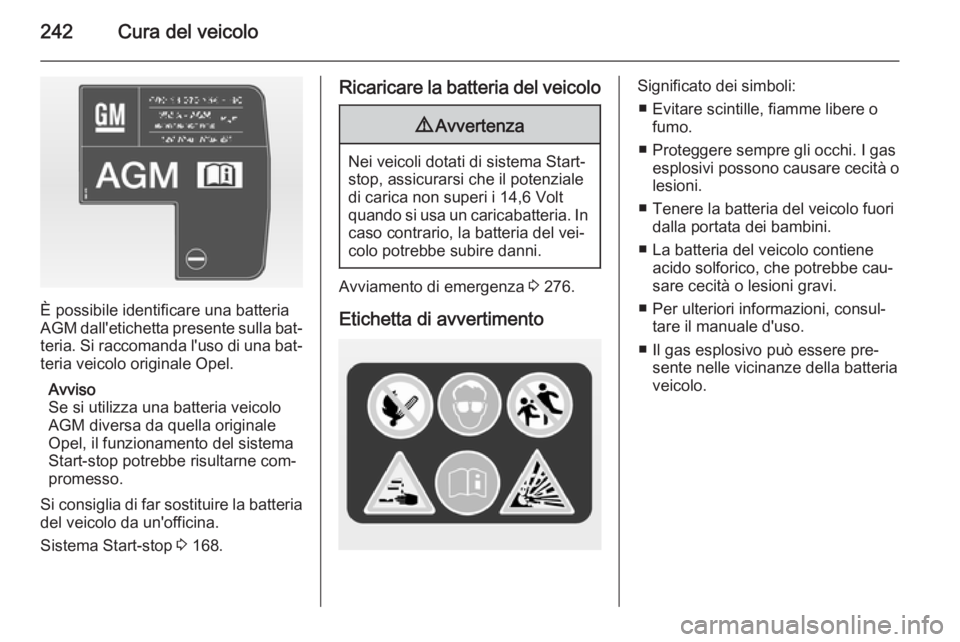 OPEL ZAFIRA C 2015 Manuale di uso e manutenzione (in Italian) 242Cura del veicolo
È possibile identificare una batteria
AGM dall'etichetta presente sulla bat‐
teria. Si raccomanda l'uso di una bat‐ teria veicolo originale Opel.
Avviso
Se si utilizz OPEL ZAFIRA C 2015 Manuale di uso e manutenzione (in Italian) 242Cura del veicolo
È possibile identificare una batteria
AGM dall'etichetta presente sulla bat‐
teria. Si raccomanda l'uso di una bat‐ teria veicolo originale Opel.
Avviso
Se si utilizz