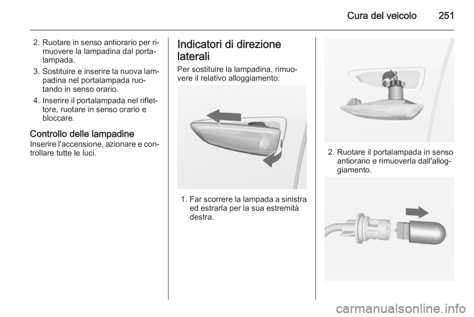 OPEL ZAFIRA C 2015 Manuale di uso e manutenzione (in Italian) Cura del veicolo251
2.Ruotare in senso antiorario per ri‐
muovere la lampadina dal porta‐
lampada.
3. Sostituire e inserire la nuova lam‐
padina nel portalampada ruo‐
tando in senso orario.
4. OPEL ZAFIRA C 2015 Manuale di uso e manutenzione (in Italian) Cura del veicolo251
2.Ruotare in senso antiorario per ri‐
muovere la lampadina dal porta‐
lampada.
3. Sostituire e inserire la nuova lam‐
padina nel portalampada ruo‐
tando in senso orario.
4.