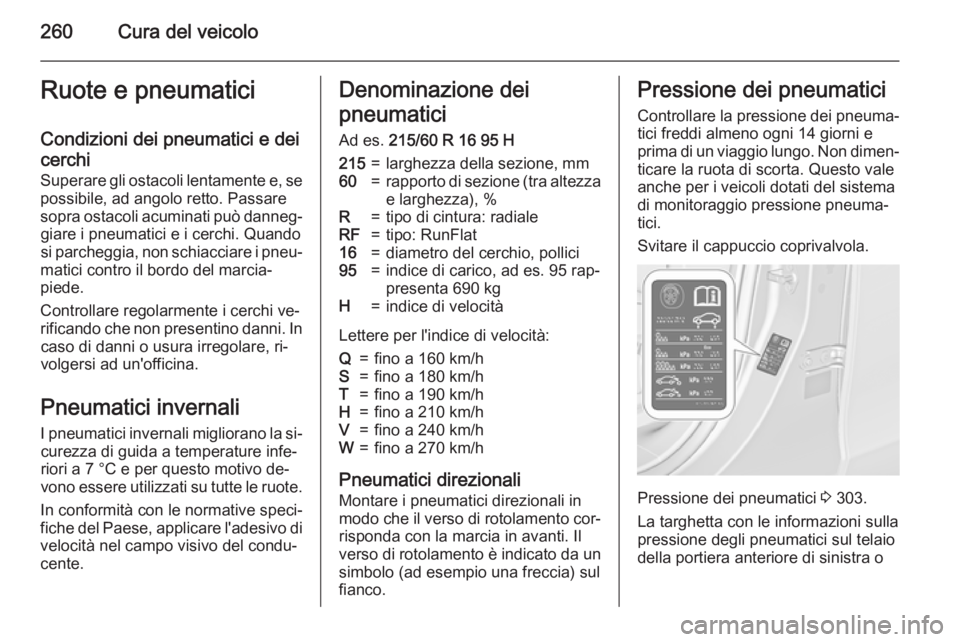 OPEL ZAFIRA C 2015 Manuale di uso e manutenzione (in Italian) 260Cura del veicoloRuote e pneumaticiCondizioni dei pneumatici e dei
cerchi
Superare gli ostacoli lentamente e, se
possibile, ad angolo retto. Passare
sopra ostacoli acuminati può danneg‐ giare i p OPEL ZAFIRA C 2015 Manuale di uso e manutenzione (in Italian) 260Cura del veicoloRuote e pneumaticiCondizioni dei pneumatici e dei
cerchi
Superare gli ostacoli lentamente e, se
possibile, ad angolo retto. Passare
sopra ostacoli acuminati può danneg‐ giare i p