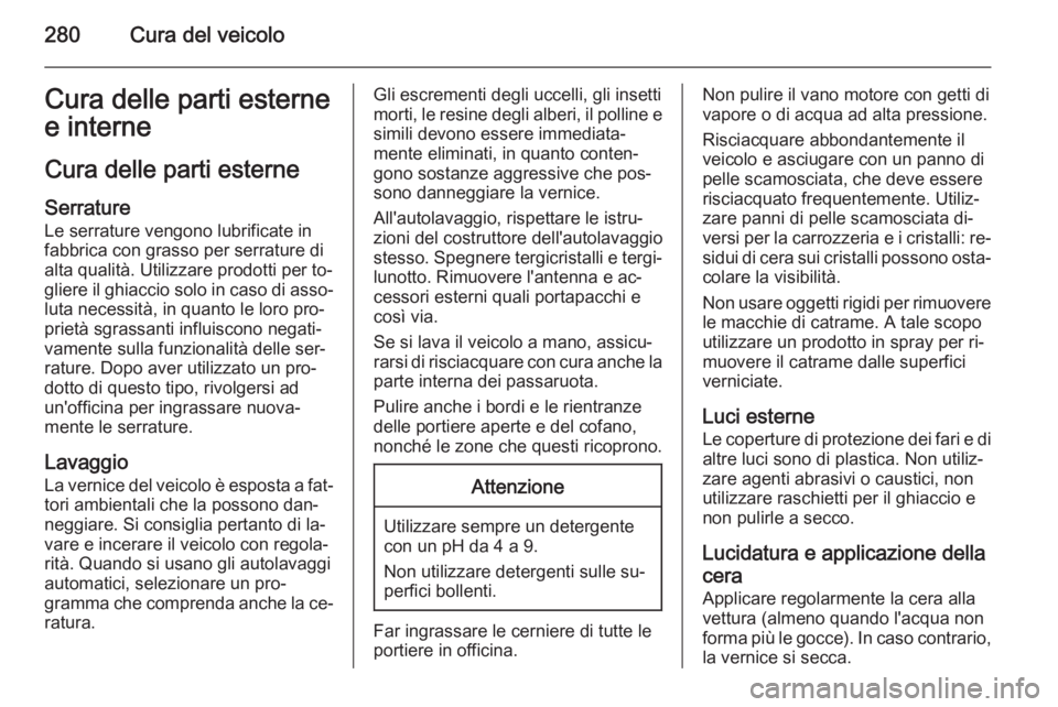 OPEL ZAFIRA C 2015  Manuale di uso e manutenzione (in Italian) 280Cura del veicoloCura delle parti esterne
e interne
Cura delle parti esterne Serrature
Le serrature vengono lubrificate in
fabbrica con grasso per serrature di
alta qualità. Utilizzare prodotti per
