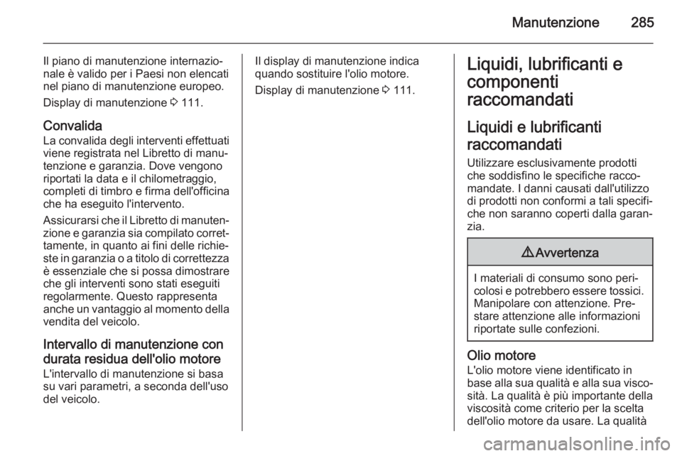 OPEL ZAFIRA C 2015  Manuale di uso e manutenzione (in Italian) Manutenzione285
Il piano di manutenzione internazio‐
nale è valido per i Paesi non elencati nel piano di manutenzione europeo.
Display di manutenzione  3 111.
Convalida La convalida degli intervent