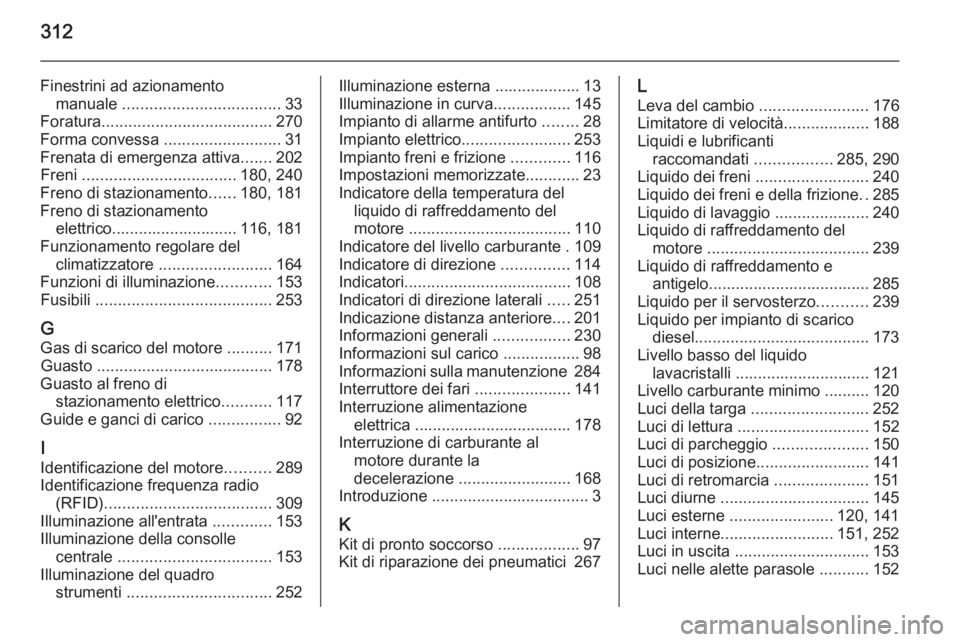 OPEL ZAFIRA C 2015  Manuale di uso e manutenzione (in Italian) 312
Finestrini ad azionamentomanuale  ................................... 33
Foratura ...................................... 270
Forma convessa  ..........................31
Frenata di emergenza attiv