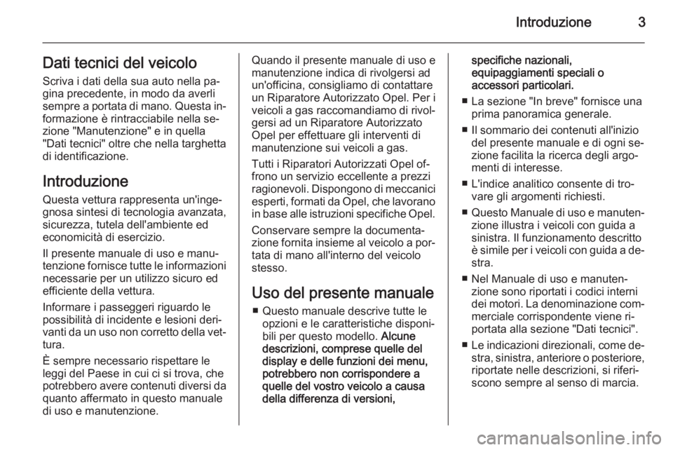 OPEL ZAFIRA C 2015  Manuale di uso e manutenzione (in Italian) Introduzione3Dati tecnici del veicolo
Scriva i dati della sua auto nella pa‐
gina precedente, in modo da averli
sempre a portata di mano. Questa in‐
formazione è rintracciabile nella se‐
zione 