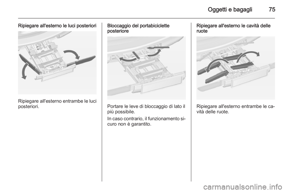 OPEL ZAFIRA C 2015  Manuale di uso e manutenzione (in Italian) Oggetti e bagagli75
Ripiegare all'esterno le luci posteriori
Ripiegare all'esterno entrambe le luciposteriori.
Bloccaggio del portabiciclette
posteriore
Portare le leve di bloccaggio di lato i