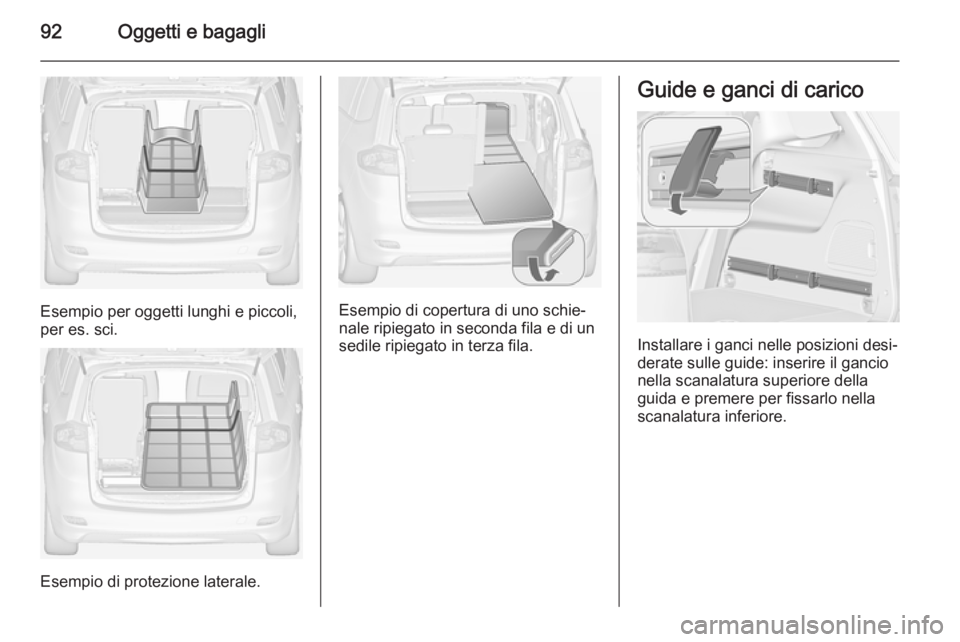 OPEL ZAFIRA C 2015  Manuale di uso e manutenzione (in Italian) 92Oggetti e bagagli
Esempio per oggetti lunghi e piccoli,
per es. sci.
Esempio di protezione laterale.
Esempio di copertura di uno schie‐
nale ripiegato in seconda fila e di un
sedile ripiegato in t