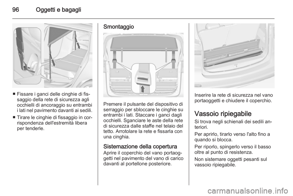 OPEL ZAFIRA C 2015  Manuale di uso e manutenzione (in Italian) 96Oggetti e bagagli
■ Fissare i ganci delle cinghie di fis‐saggio della rete di sicurezza agli
occhielli di ancoraggio su entrambi
i lati nel pavimento davanti ai sedili.
■ Tirare le cinghie di 