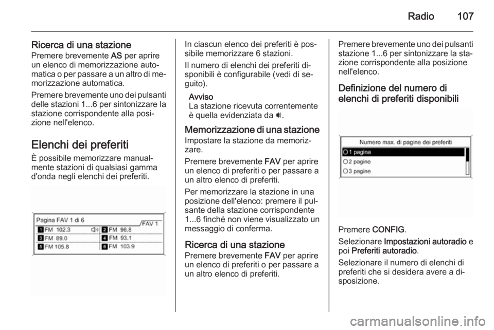 OPEL ZAFIRA C 2015.5 Manuale del sistema Infotainment (in Italian) Radio107
Ricerca di una stazionePremere brevemente AS per aprire
un elenco di memorizzazione auto‐
matica o per passare a un altro di me‐ morizzazione automatica.
Premere brevemente uno dei pulsa OPEL ZAFIRA C 2015.5 Manuale del sistema Infotainment (in Italian) Radio107
Ricerca di una stazionePremere brevemente AS per aprire
un elenco di memorizzazione auto‐
matica o per passare a un altro di me‐ morizzazione automatica.
Premere brevemente uno dei pulsa